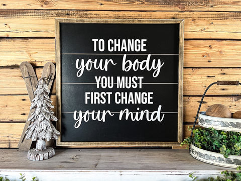 To Change Your Body You Must First Change Your Mind | Farmhouse Home Decor | Inspirational Quote | Shiplap Sign