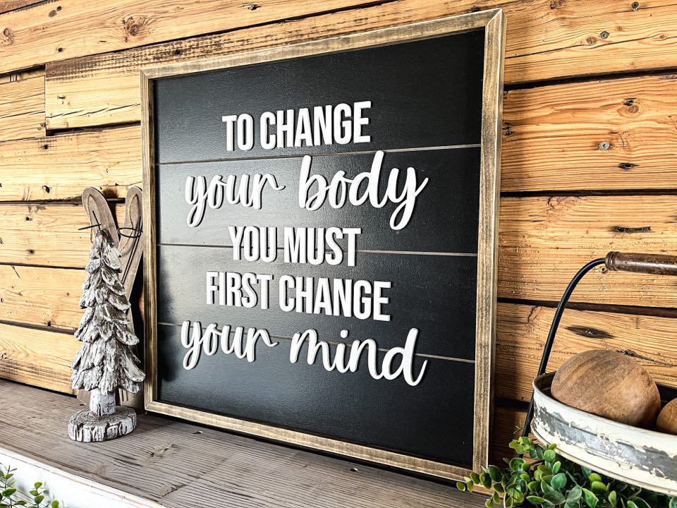 To Change Your Body You Must First Change Your Mind | Farmhouse Home Decor | Inspirational Quote | Shiplap Sign