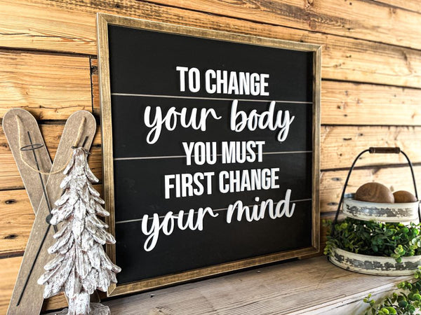 To Change Your Body You Must First Change Your Mind | Farmhouse Home Decor | Inspirational Quote | Shiplap Sign