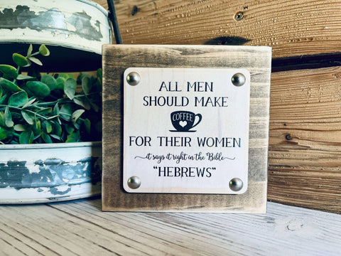 Funny Coffee Sign | All Men Should Make Coffee for Their Women | Hebrews Bible Quote | Farmhouse Chic Kitchen Decor | Coffee Bar Shelf Sign | UV Printed Wood Sign